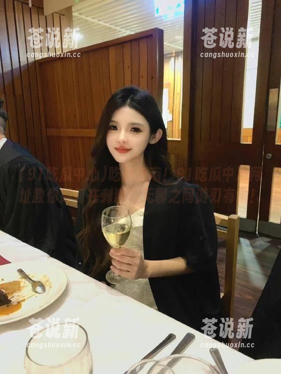 吃瓜指南！91吃瓜中心网址教你如何在刺激与无聊之间游刃有余！