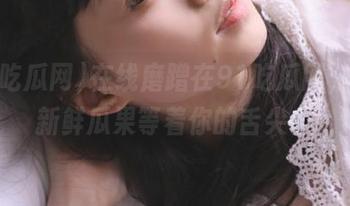 在线磨蹭在91吃瓜网，总有新鲜瓜果等着你的舌尖。