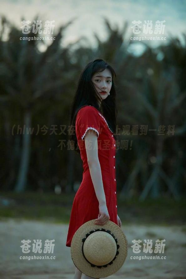 hlw 今天又在“hlw”上观看到一些料,不愧是吃瓜圣地啊!
