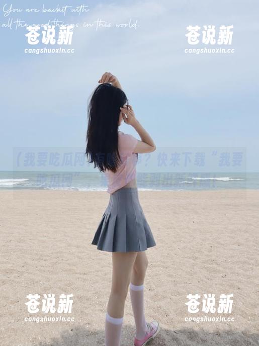 我要吃瓜网 有啥好事?快来下载“我要吃瓜网”,果皮都能剥出新鲜感!
