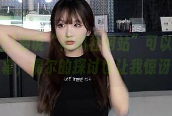 别说“黑料社网站”可以搜到内幕，偶尔的探讨也让我惊讶
