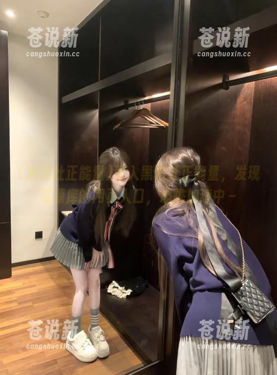 黑料社正能量 深入黑料社正能量,发现资源库的网页入口,心跳加速中~